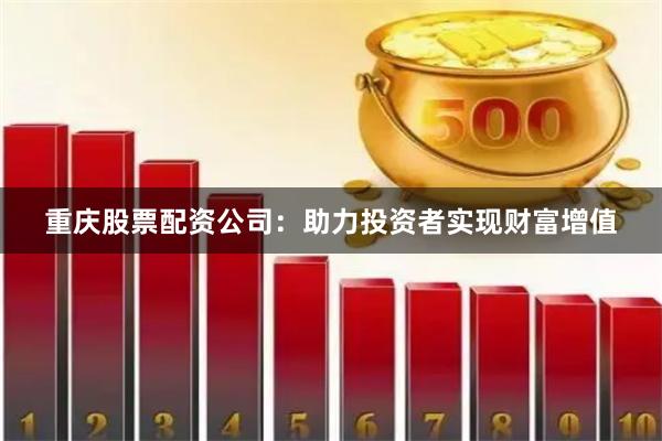 重慶股票配資公司：助力投資者實現(xiàn)財富增值